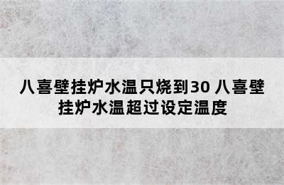 八喜壁挂炉水温只烧到30 八喜壁挂炉水温超过设定温度